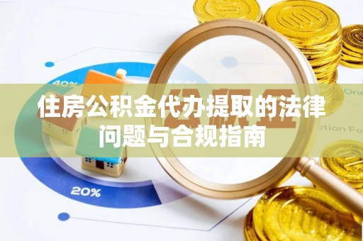 甘孜住房公积金代办提取的法律问题与合规指南