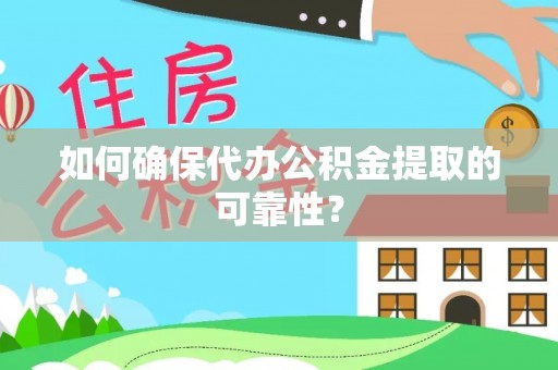 甘孜如何确保代办公积金提取的可靠性？