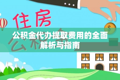 甘孜公积金代办提取费用的全面解析与指南