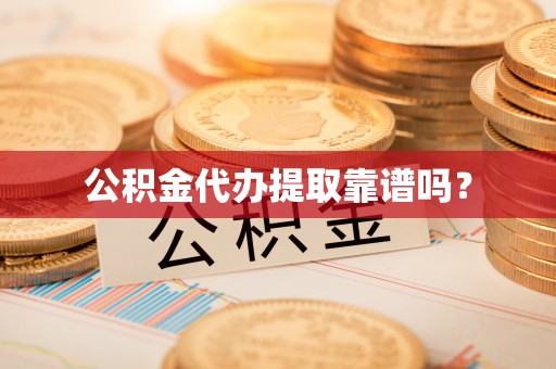 甘孜公积金代办提取靠谱吗？