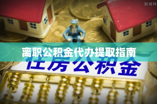 甘孜离职公积金代办提取指南