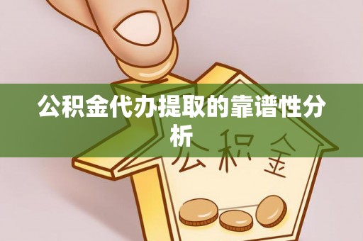 甘孜公积金代办提取的靠谱性分析