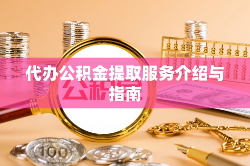 甘孜代办公积金提取服务介绍与指南